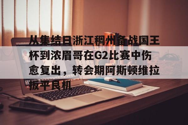 关于从集结日浙江稠州备战国王杯到浓眉哥在G2比赛中伤愈复出，转会期阿斯顿维拉扳平良机的信息-金年会app